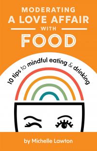 Moderating a Love Affair with Food: 10 Tips to Mindful Eating and Drinking